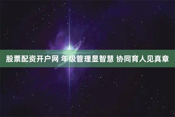 股票配资开户网 年级管理显智慧 协同育人见真章