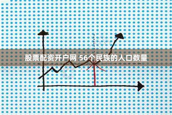 股票配资开户网 56个民族的人口数量